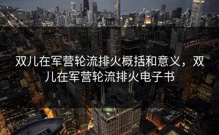 双儿在军营轮流排火概括和意义，双儿在军营轮流排火电子书