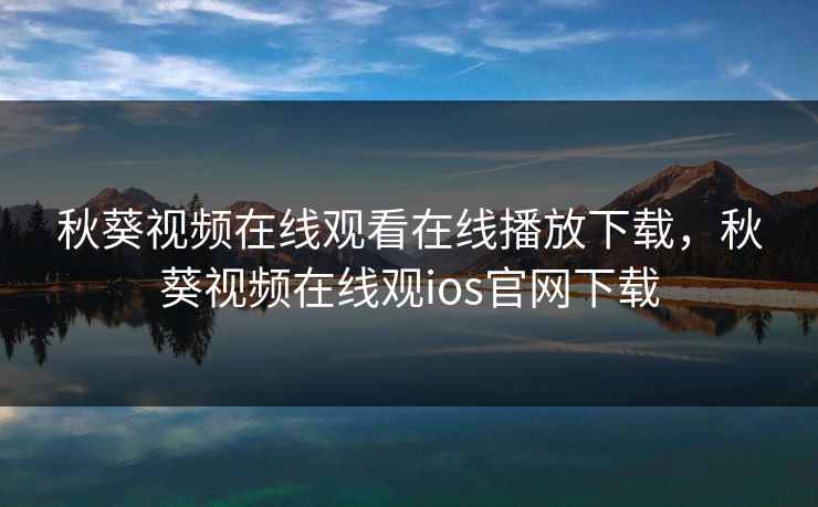 秋葵视频在线观看在线播放下载，秋葵视频在线观ios官网下载