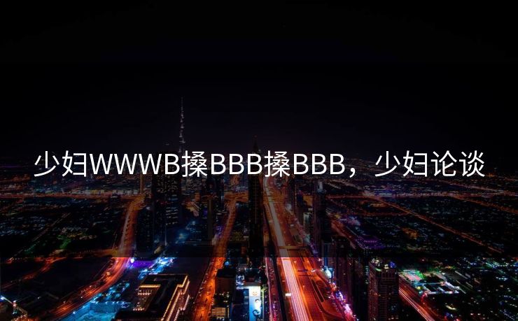少妇WWWB搡BBB搡BBB，少妇论谈