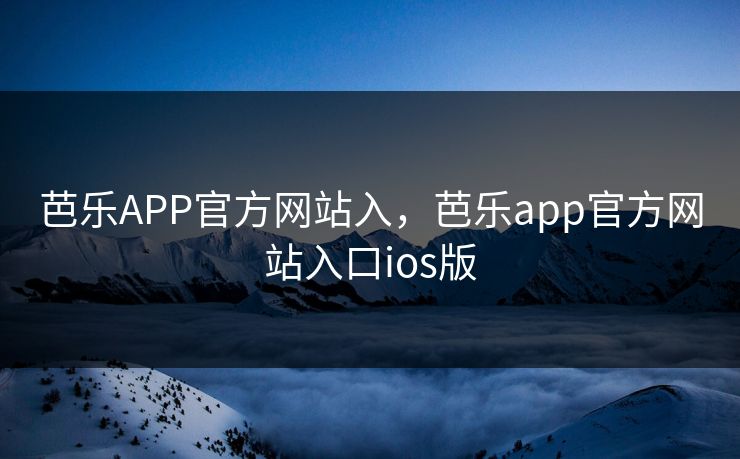 芭乐APP官方网站入，芭乐app官方网站入口ios版