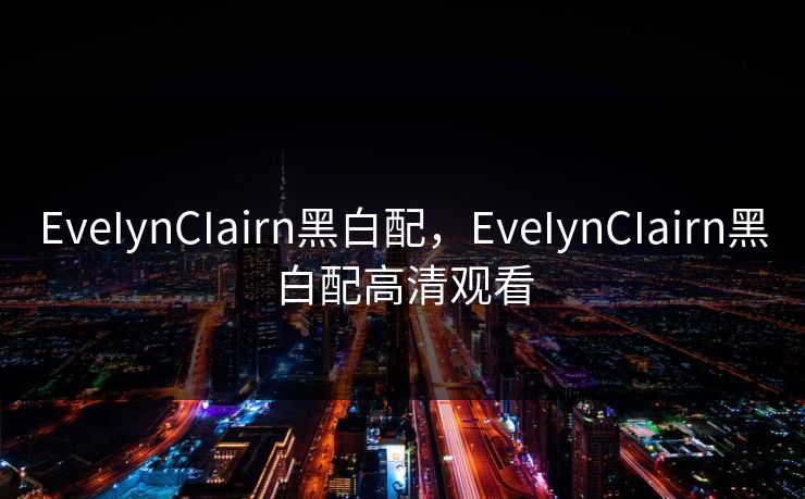 EveIynCIairn黑白配，EveIynCIairn黑白配高清观看