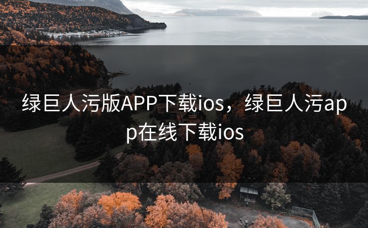 绿巨人污版APP下载ios，绿巨人污app在线下载ios