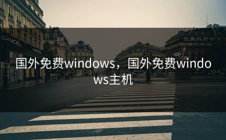 国外免费windows，国外免费windows主机