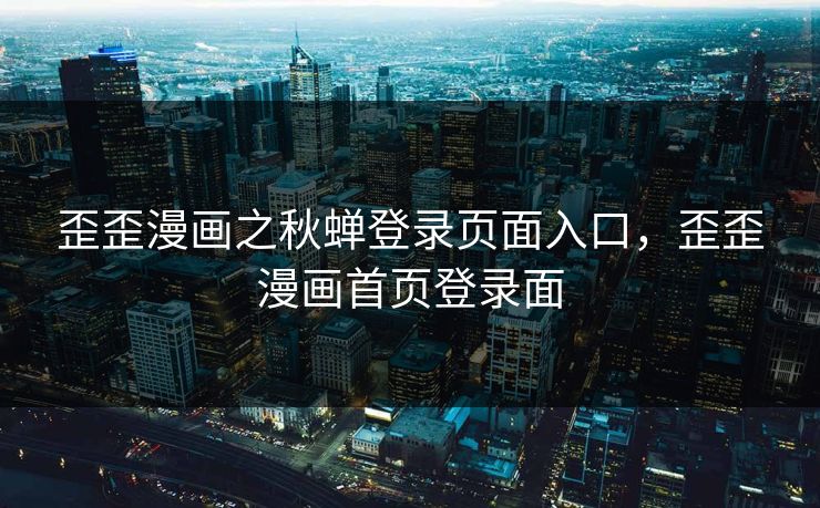 歪歪漫画之秋蝉登录页面入口，歪歪漫画首页登录面