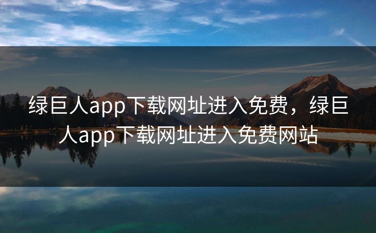 绿巨人app下载网址进入免费，绿巨人app下载网址进入免费网站