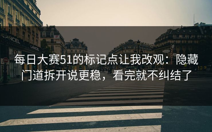 每日大赛51的标记点让我改观:隐藏门道拆开说更稳,看完就不纠结了 每日大赛51的标记点让我改观:隐藏门道拆开说更稳,看完就不纠结了