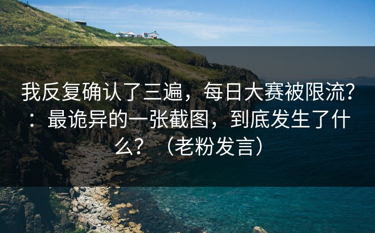 我反复确认了三遍,每日大赛被限流?:最诡异的一张截图,到底发生了什么?(老粉发言) 我反复确认了三遍,每日大赛被限流?:最诡异的一张截图,到底发生了什么?(老粉发言)
