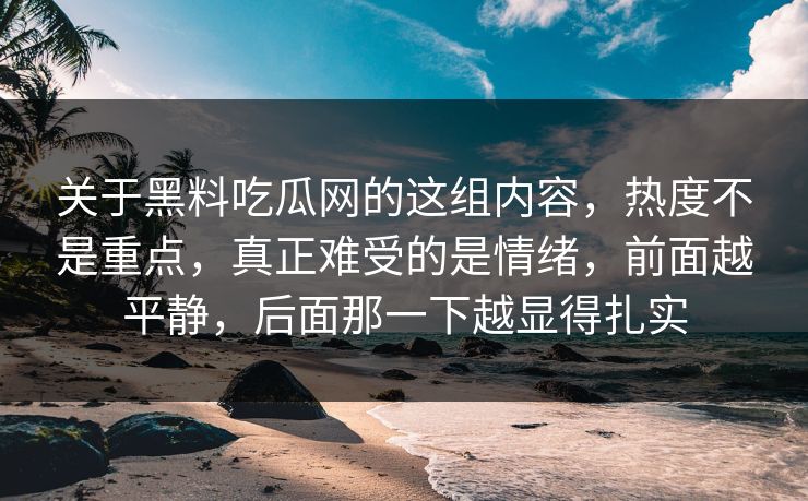 关于黑料吃瓜网的这组内容，热度不是重点，真正难受的是情绪，前面越平静，后面那一下越显得扎实